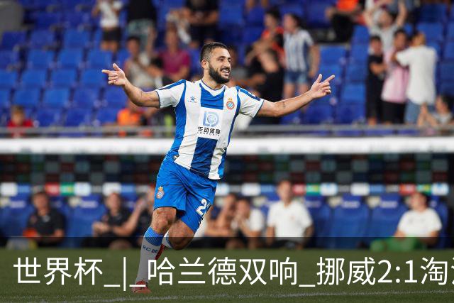 世界杯 | 哈兰德双响 挪威2:1淘汰巴西进八强