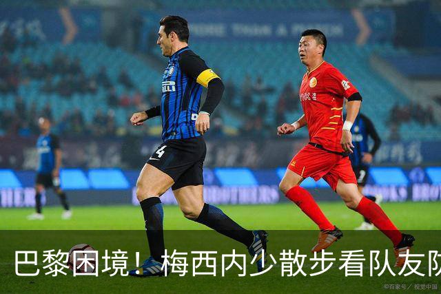 巴黎困境！梅西内少散步看队友防守 701阵咋踢啊