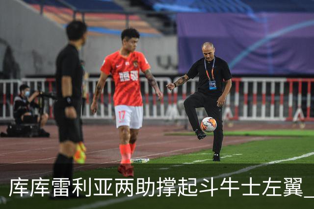 库库雷利亚两助撑起斗牛士左翼 攻防俱佳皇马淘到珍宝