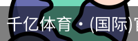 千亿体育·(国际)官方网站-QIANYI SPORTS